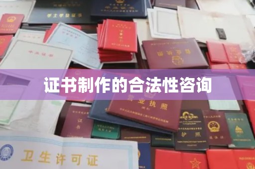 阜康证书制作的合法性咨询